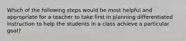 Which of the following steps would be most helpful and appropriate for a teacher to take first in planning differentiated instruction to help the students in a class achieve a particular goal?