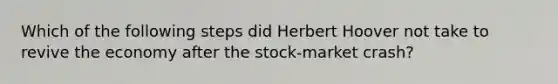 Which of the following steps did Herbert Hoover not take to revive the economy after the stock-market crash?