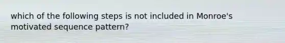 which of the following steps is not included in Monroe's motivated sequence pattern?