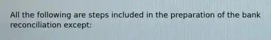 All the following are steps included in the preparation of the bank reconciliation except: