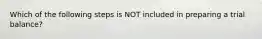 Which of the following steps is NOT included in preparing a trial balance?