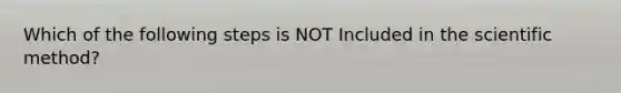 Which of the following steps is NOT Included in the scientific method?