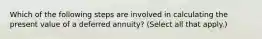 Which of the following steps are involved in calculating the present value of a deferred annuity? (Select all that apply.)