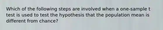 Which of the following steps are involved when a one-sample t test is used to test the hypothesis that the population mean is different from chance?