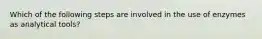 Which of the following steps are involved in the use of enzymes as analytical tools?