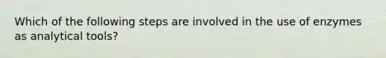 Which of the following steps are involved in the use of enzymes as analytical tools?