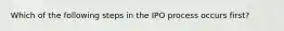 Which of the following steps in the IPO process occurs first?