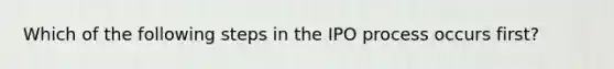 Which of the following steps in the IPO process occurs first?