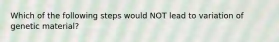 Which of the following steps would NOT lead to variation of genetic material?