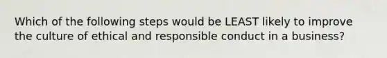 Which of the following steps would be LEAST likely to improve the culture of ethical and responsible conduct in a business?