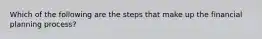 Which of the following are the steps that make up the financial planning​ process?