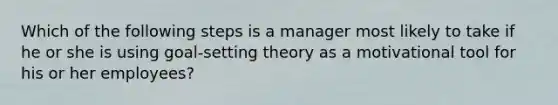 Which of the following steps is a manager most likely to take if he or she is using goal-setting theory as a motivational tool for his or her employees?