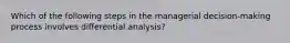 Which of the following steps in the managerial decision-making process involves differential analysis?