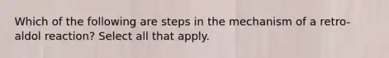 Which of the following are steps in the mechanism of a retro-aldol reaction? Select all that apply.