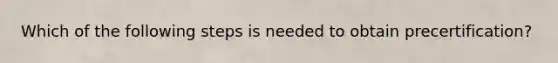 Which of the following steps is needed to obtain precertification?