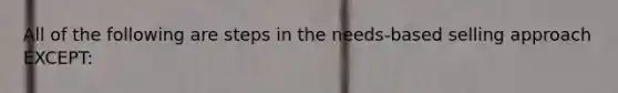 All of the following are steps in the needs-based selling approach EXCEPT: