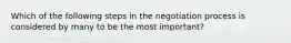 Which of the following steps in the negotiation process is considered by many to be the most important?