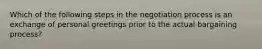 Which of the following steps in the negotiation process is an exchange of personal greetings prior to the actual bargaining process?