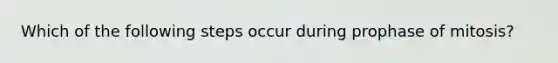 Which of the following steps occur during prophase of mitosis?