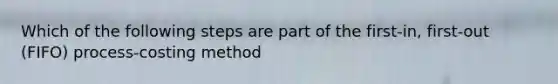 Which of the following steps are part of the first-in, first-out (FIFO) process-costing method