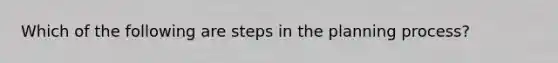 Which of the following are steps in the planning process?