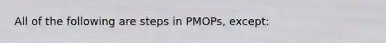 All of the following are steps in PMOPs, except: