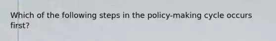 Which of the following steps in the policy-making cycle occurs first?