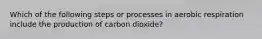 Which of the following steps or processes in aerobic respiration include the production of carbon dioxide?