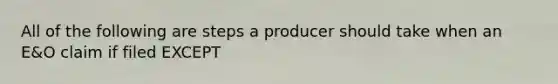 All of the following are steps a producer should take when an E&O claim if filed EXCEPT