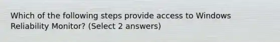 Which of the following steps provide access to Windows Reliability Monitor? (Select 2 answers)