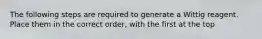 The following steps are required to generate a Wittig reagent. Place them in the correct order, with the first at the top