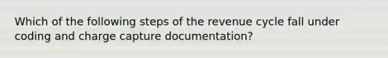 Which of the following steps of the revenue cycle fall under coding and charge capture documentation?