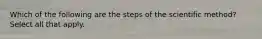 Which of the following are the steps of the scientific method? Select all that apply.