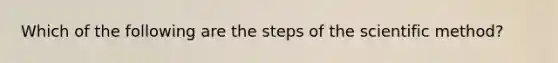 Which of the following are the steps of the scientific method?