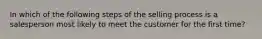 In which of the following steps of the selling process is a salesperson most likely to meet the customer for the first time?