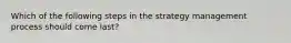 Which of the following steps in the strategy management process should come last?