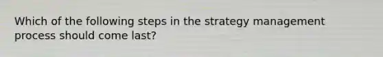 Which of the following steps in the strategy management process should come last?