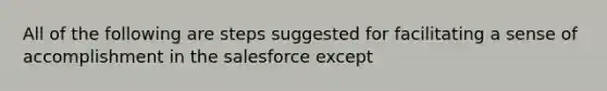 All of the following are steps suggested for facilitating a sense of accomplishment in the salesforce except