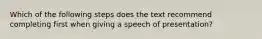 Which of the following steps does the text recommend completing first when giving a speech of presentation?