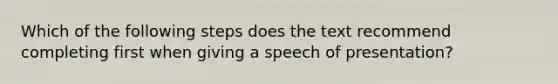 Which of the following steps does the text recommend completing first when giving a speech of presentation?