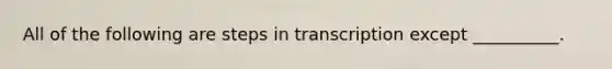 All of the following are steps in transcription except __________.