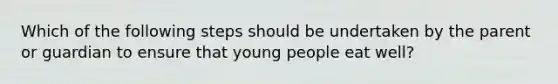 Which of the following steps should be undertaken by the parent or guardian to ensure that young people eat well?