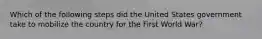 Which of the following steps did the United States government take to mobilize the country for the First World War?