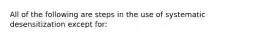 All of the following are steps in the use of systematic desensitization except for: