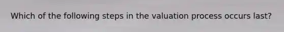 Which of the following steps in the valuation process occurs last?
