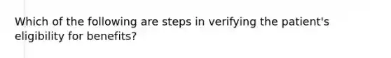 Which of the following are steps in verifying the patient's eligibility for benefits?