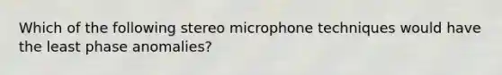 Which of the following stereo microphone techniques would have the least phase anomalies?