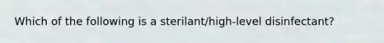 Which of the following is a sterilant/high-level disinfectant?