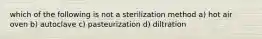 which of the following is not a sterilization method a) hot air oven b) autoclave c) pasteurization d) diltration