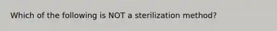 Which of the following is NOT a sterilization method?